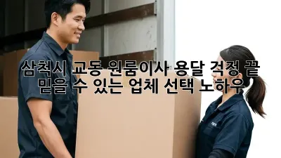 삼척시 교동 원룸이사? 용달 걱정 끝! 믿을 수 있는 업체 선택 노하우