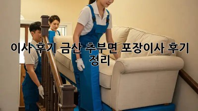 이사 후기: 금산 추부면 포장이사 후기 정리