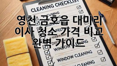 영천 금호읍 대미리 이사 청소 가격 비교 완벽 가이드
